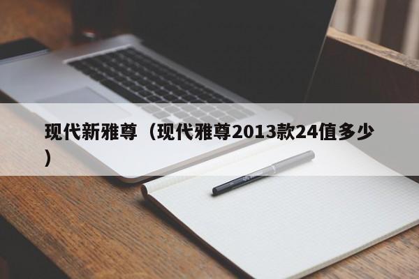 现代新雅尊（现代雅尊2013款24值多少）