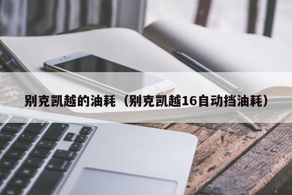 别克凯越的油耗（别克凯越16自动挡油耗）