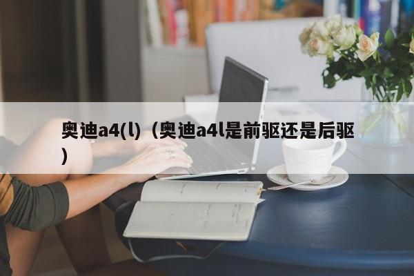 奥迪a4(l)（奥迪a4l是前驱还是后驱）