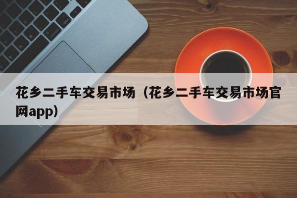 花乡二手车交易市场（花乡二手车交易市场官网app）