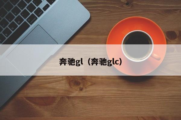 奔驰gl（奔驰glc）