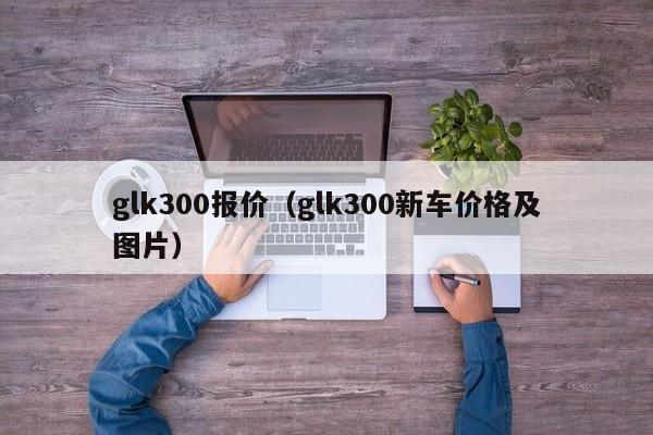 glk300报价（glk300新车价格及图片）