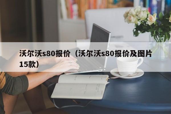 沃尔沃s80报价（沃尔沃s80报价及图片15款）