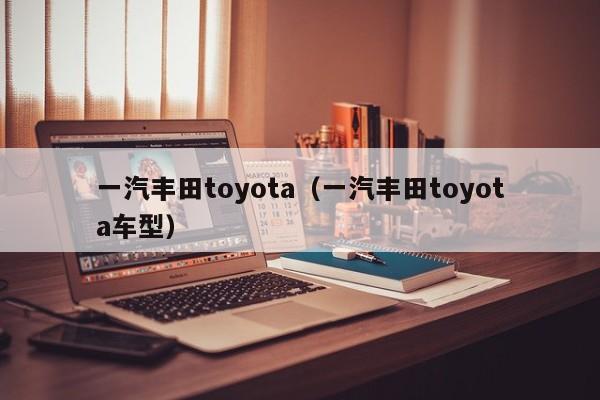 一汽丰田toyota（一汽丰田toyota车型）