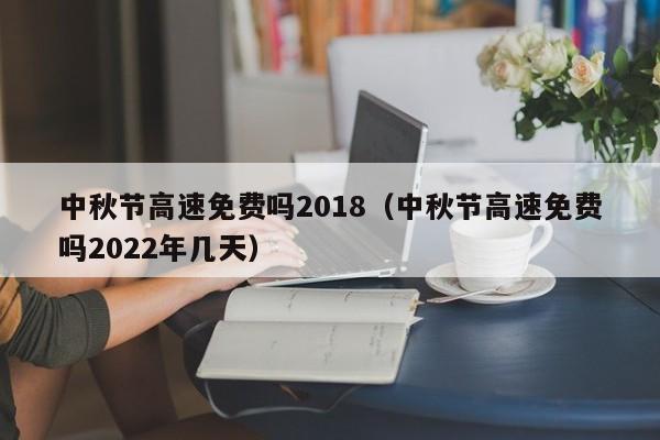 中秋节高速免费吗2018（中秋节高速免费吗2022年几天）