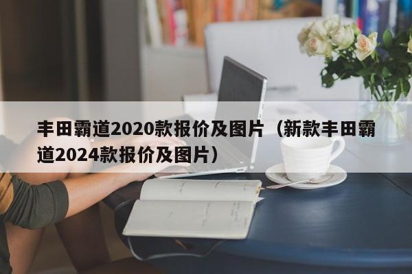 丰田霸道2020款报价及图片（新款丰田霸道2024款报价及图片）