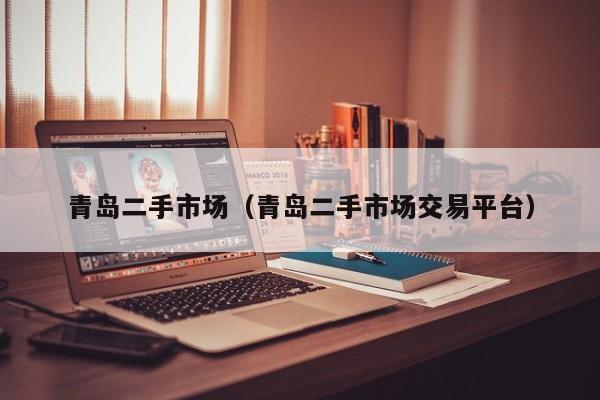 青岛二手市场（青岛二手市场交易平台）