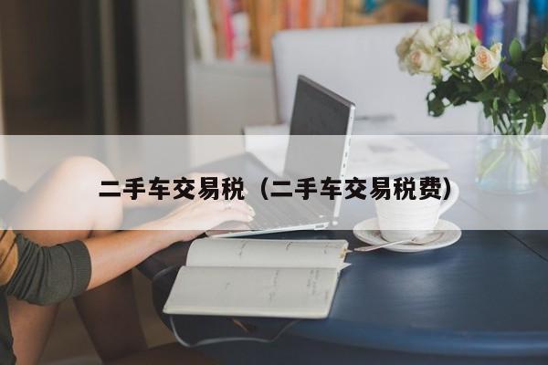 二手车交易税（二手车交易税费）