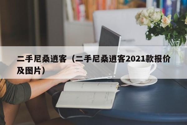二手尼桑逍客（二手尼桑逍客2021款报价及图片）