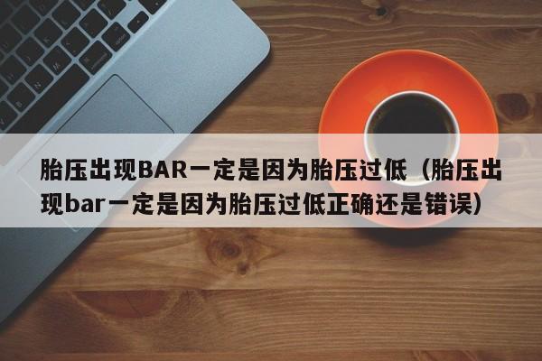 胎压出现BAR一定是因为胎压过低（胎压出现bar一定是因为胎压过低正确还是错误）