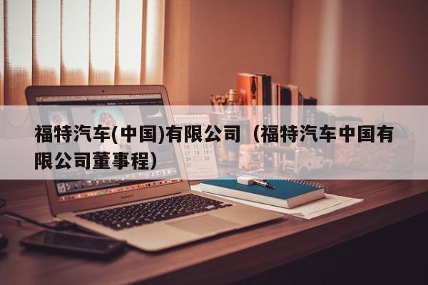 福特汽车(中国)有限公司（福特汽车中国有限公司董事程）