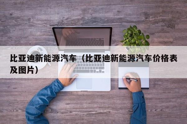 比亚迪新能源汽车（比亚迪新能源汽车价格表及图片）