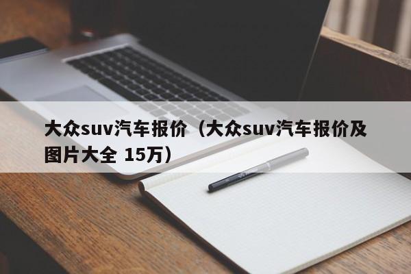 大众suv汽车报价（大众suv汽车报价及图片大全 15万）
