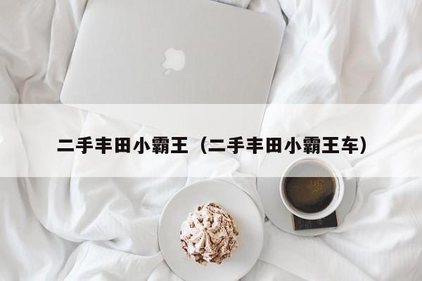二手丰田小霸王（二手丰田小霸王车）