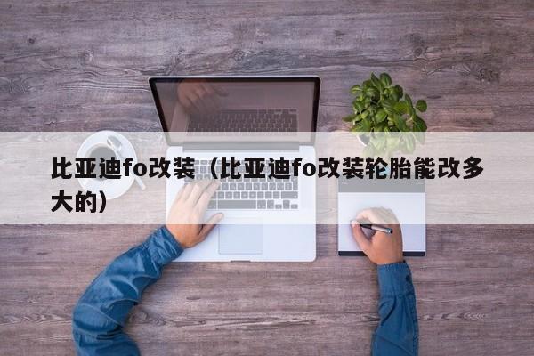 比亚迪fo改装（比亚迪fo改装轮胎能改多大的）