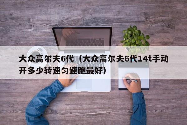 大众高尔夫6代（大众高尔夫6代14t手动开多少转速匀速跑最好）
