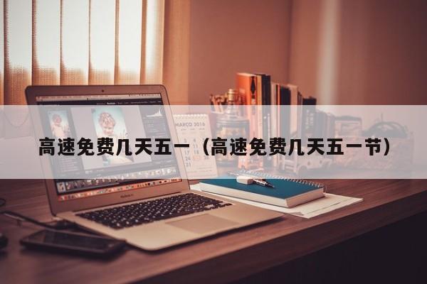 高速免费几天五一（高速免费几天五一节）