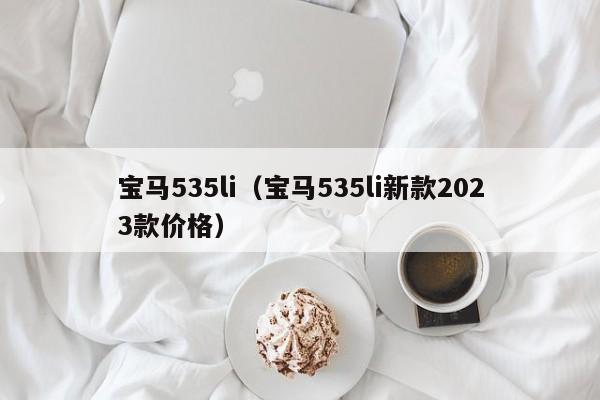 宝马535li（宝马535li新款2023款价格）