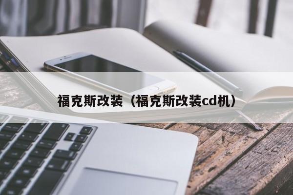 福克斯改装（福克斯改装cd机）