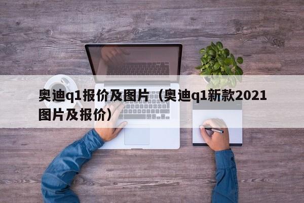奥迪q1报价及图片（奥迪q1新款2021图片及报价）