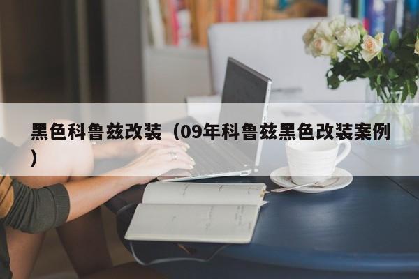 黑色科鲁兹改装（09年科鲁兹黑色改装案例）