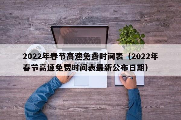 2022年春节高速免费时间表（2022年春节高速免费时间表最新公布日期）