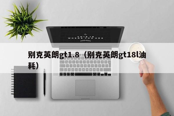 别克英朗gt1.8（别克英朗gt18l油耗）