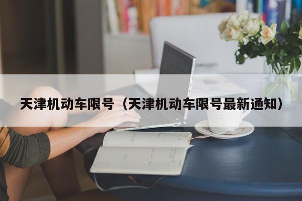 天津机动车限号（天津机动车限号最新通知）