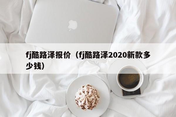 fj酷路泽报价（fj酷路泽2020新款多少钱）