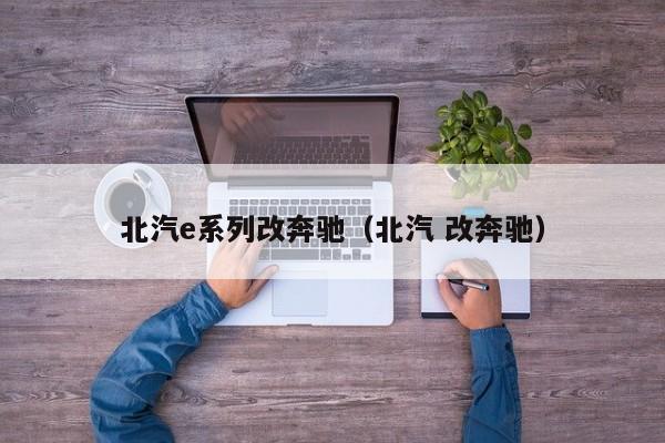 北汽e系列改奔驰（北汽 改奔驰）