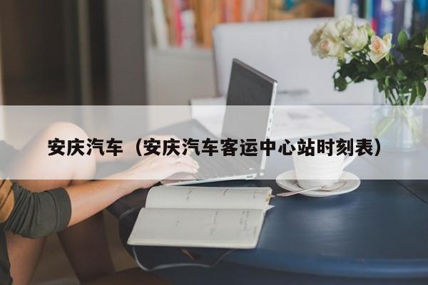 安庆汽车（安庆汽车客运中心站时刻表）