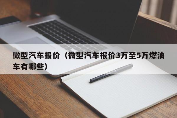 微型汽车报价（微型汽车报价3万至5万燃油车有哪些）
