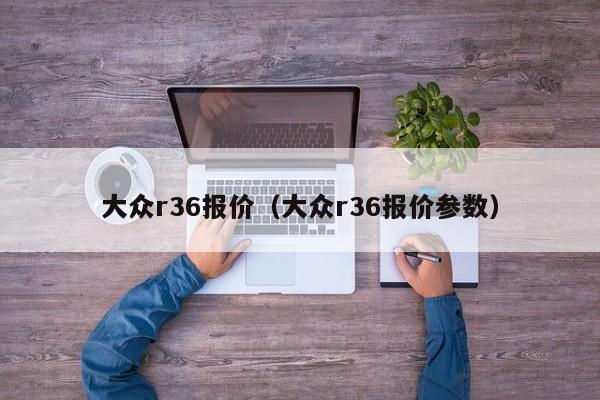 大众r36报价（大众r36报价参数）