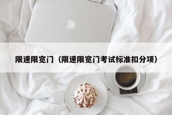 限速限宽门（限速限宽门考试标准扣分项）