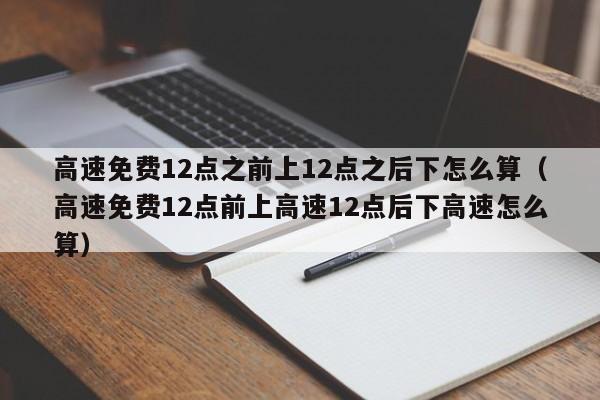 高速免费12点之前上12点之后下怎么算（高速免费12点前上高速12点后下高速怎么算）