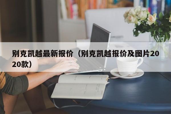 别克凯越最新报价（别克凯越报价及图片2020款）