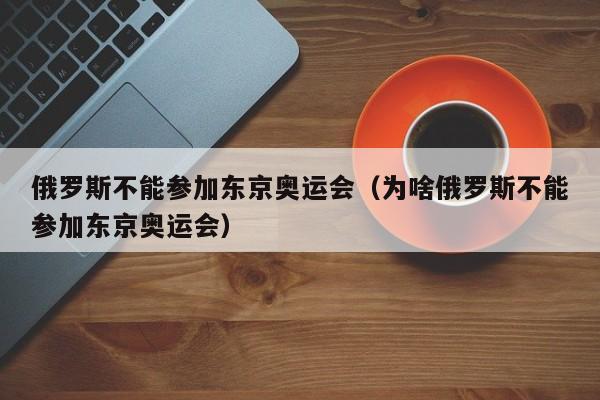 俄罗斯不能参加东京奥运会（为啥俄罗斯不能参加东京奥运会）