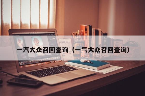 一汽大众召回查询（一气大众召回查询）