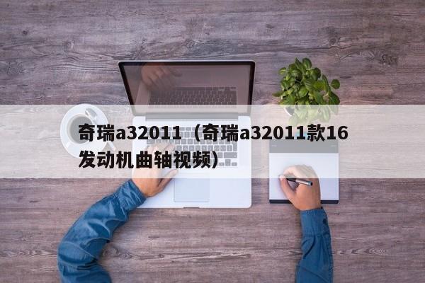 奇瑞a32011（奇瑞a32011款16发动机曲轴视频）