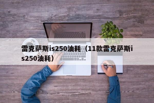 雷克萨斯is250油耗（11款雷克萨斯is250油耗）