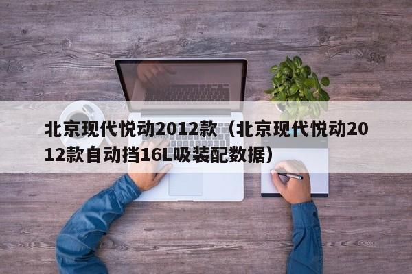 北京现代悦动2012款（北京现代悦动2012款自动挡16L吸装配数据）