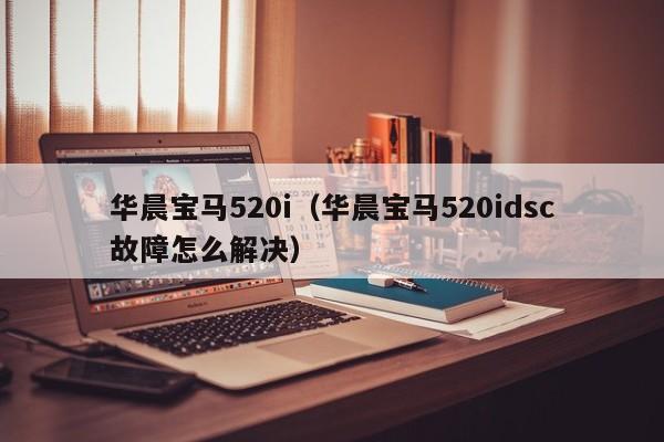 华晨宝马520i（华晨宝马520idsc故障怎么解决）