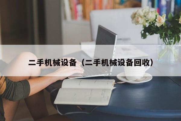 二手机械设备（二手机械设备回收）