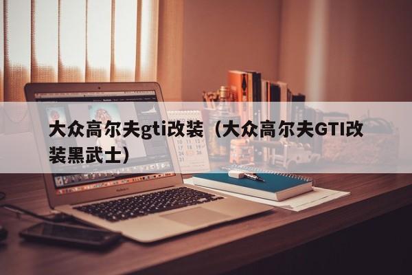 大众高尔夫gti改装（大众高尔夫GTI改装黑武士）