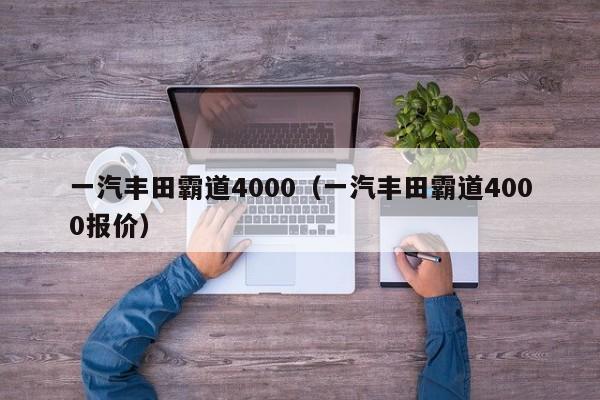 一汽丰田霸道4000（一汽丰田霸道4000报价）