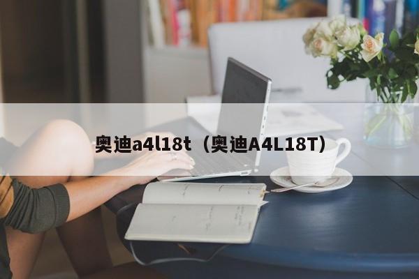 奥迪a4l18t（奥迪A4L18T）
