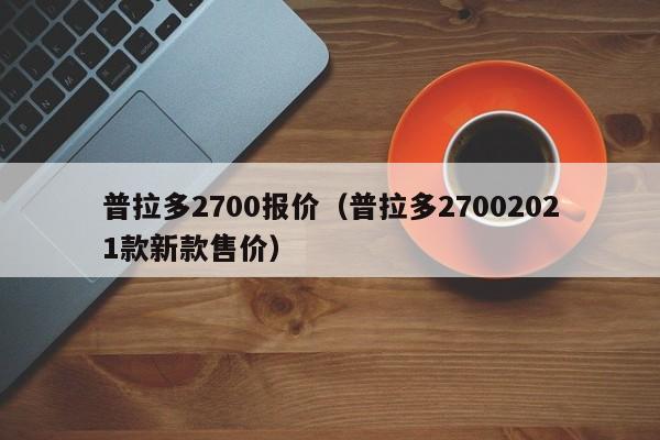 普拉多2700报价（普拉多27002021款新款售价）