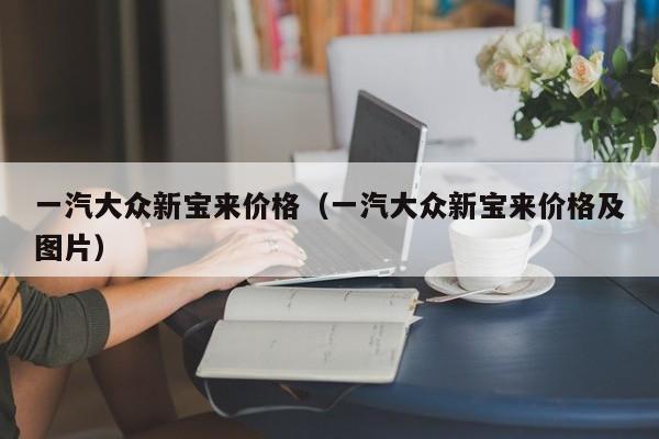 一汽大众新宝来价格（一汽大众新宝来价格及图片）