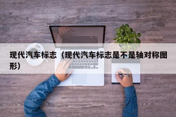 现代汽车标志（现代汽车标志是不是轴对称图形）