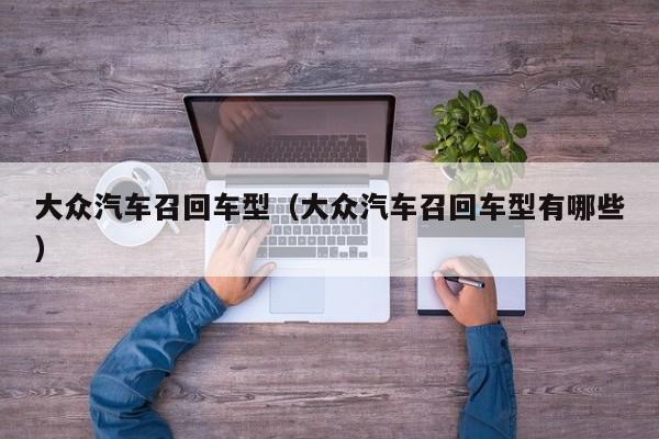 大众汽车召回车型（大众汽车召回车型有哪些）